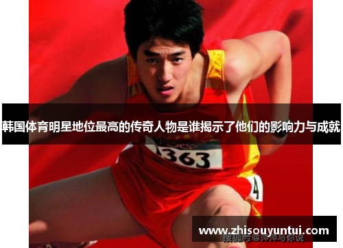 韩国体育明星地位最高的传奇人物是谁揭示了他们的影响力与成就