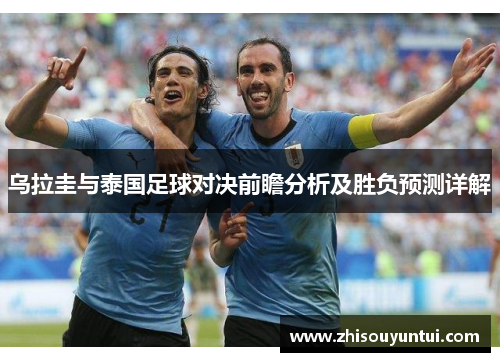 乌拉圭与泰国足球对决前瞻分析及胜负预测详解