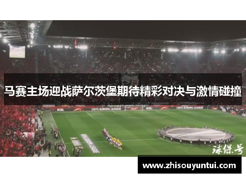马赛主场迎战萨尔茨堡期待精彩对决与激情碰撞