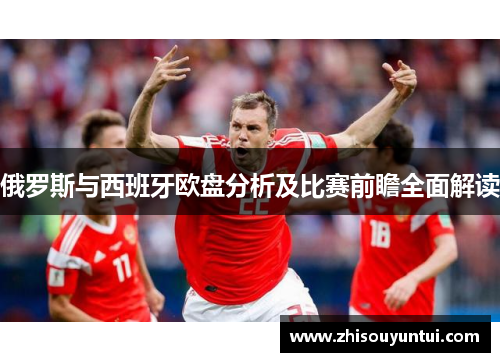 俄罗斯与西班牙欧盘分析及比赛前瞻全面解读