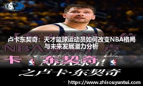 卢卡东契奇：天才篮球运动员如何改变NBA格局与未来发展潜力分析